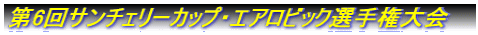 第6回サンチェリーカップ・エアロビック選手権大会