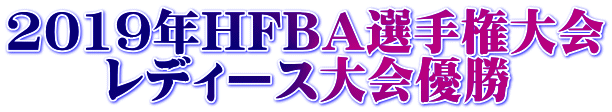 2019年HFBA選手権大会 　　レディース大会優勝