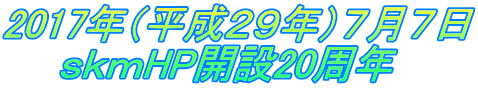 2017年（平成２９年）７月７日 　　ｓｋｍHP開設20周年 